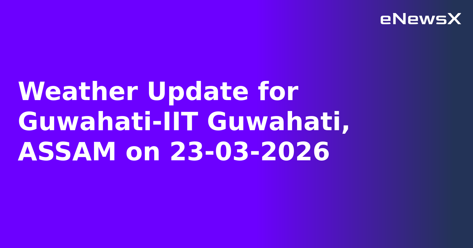 Weather Update for Guwahati-IIT Guwahati, ASSAM on 23-03-2026
