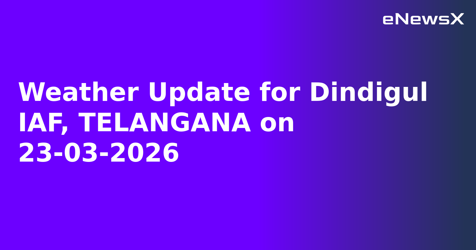 Weather Update for Dindigul IAF, TELANGANA on 23-03-2026