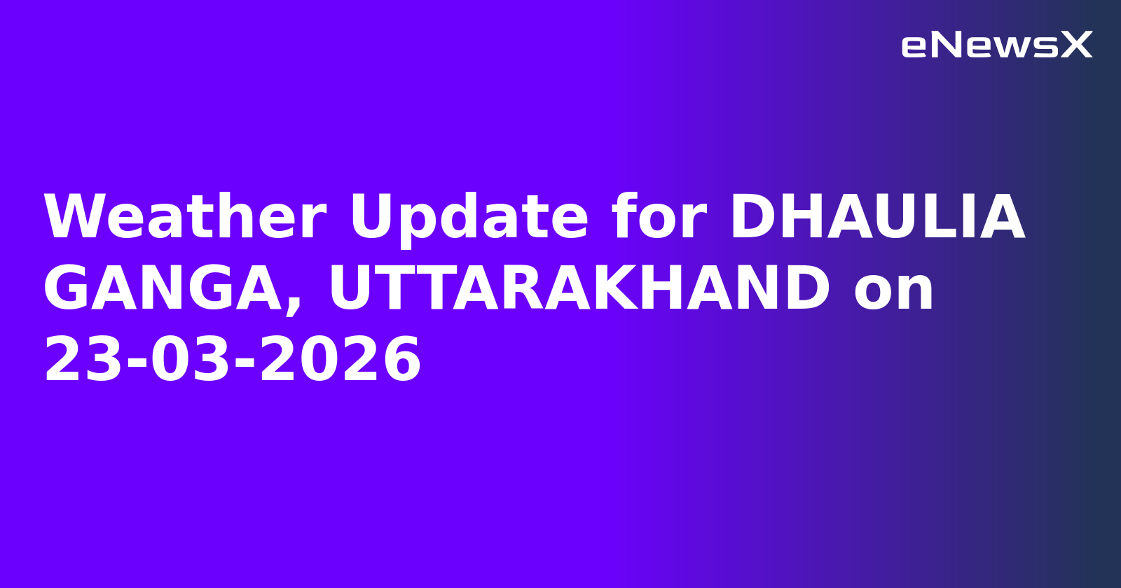Weather Update for DHAULIA GANGA, UTTARAKHAND on 23-03-2026