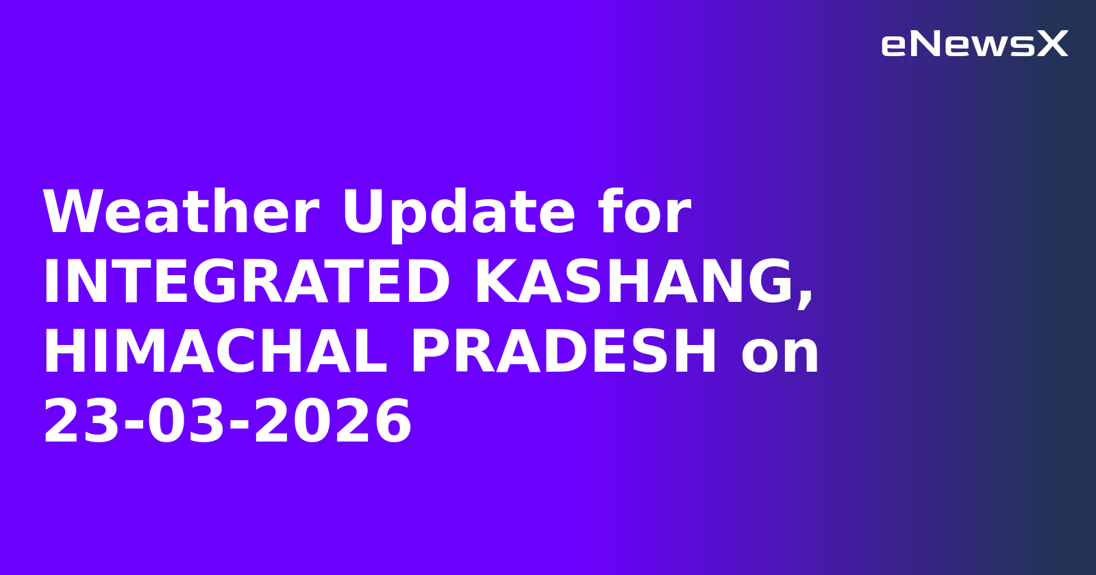 Weather Update for INTEGRATED KASHANG, HIMACHAL PRADESH on 23-03-2026