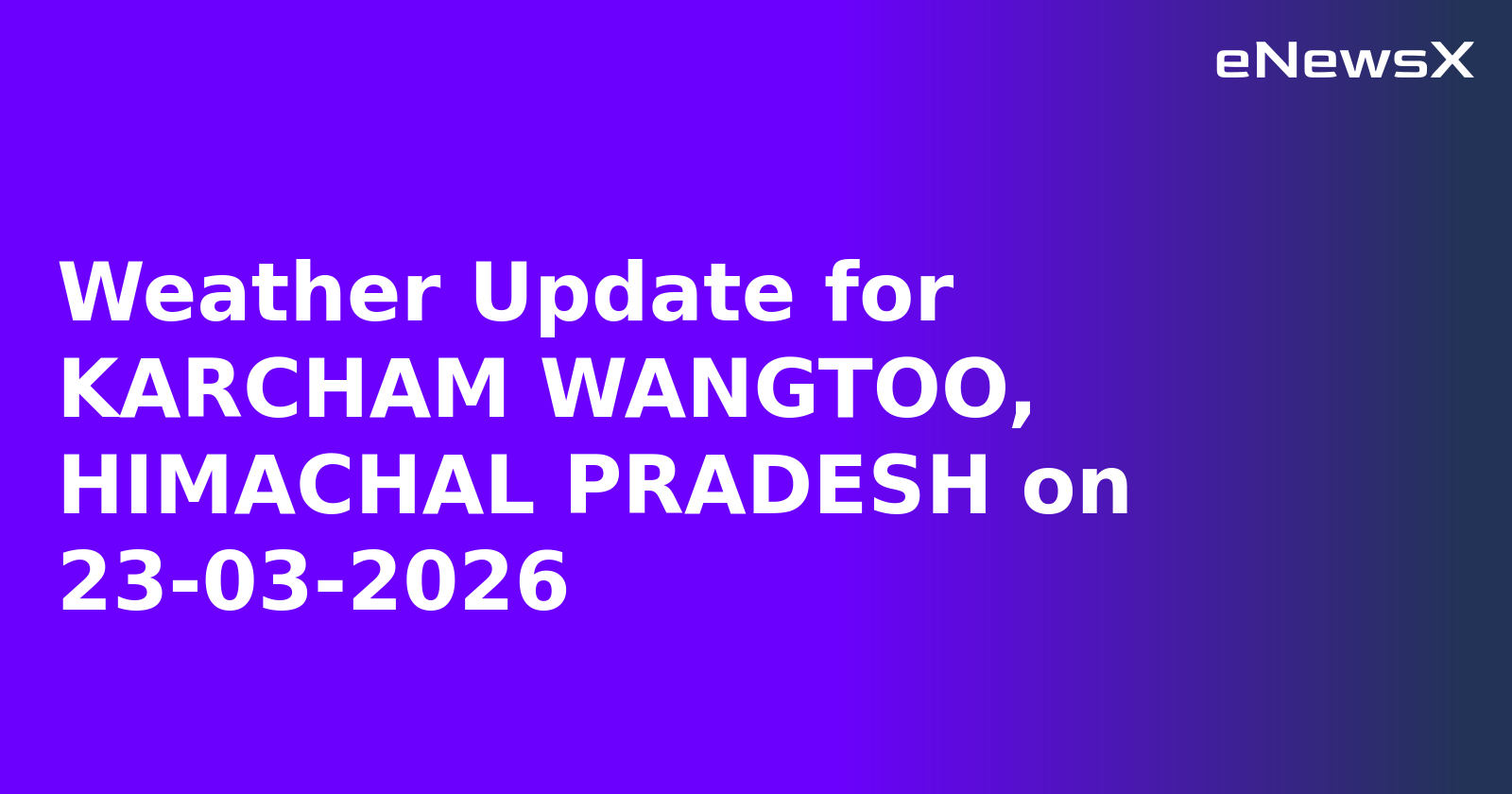 Weather Update for KARCHAM WANGTOO, HIMACHAL PRADESH on 23-03-2026