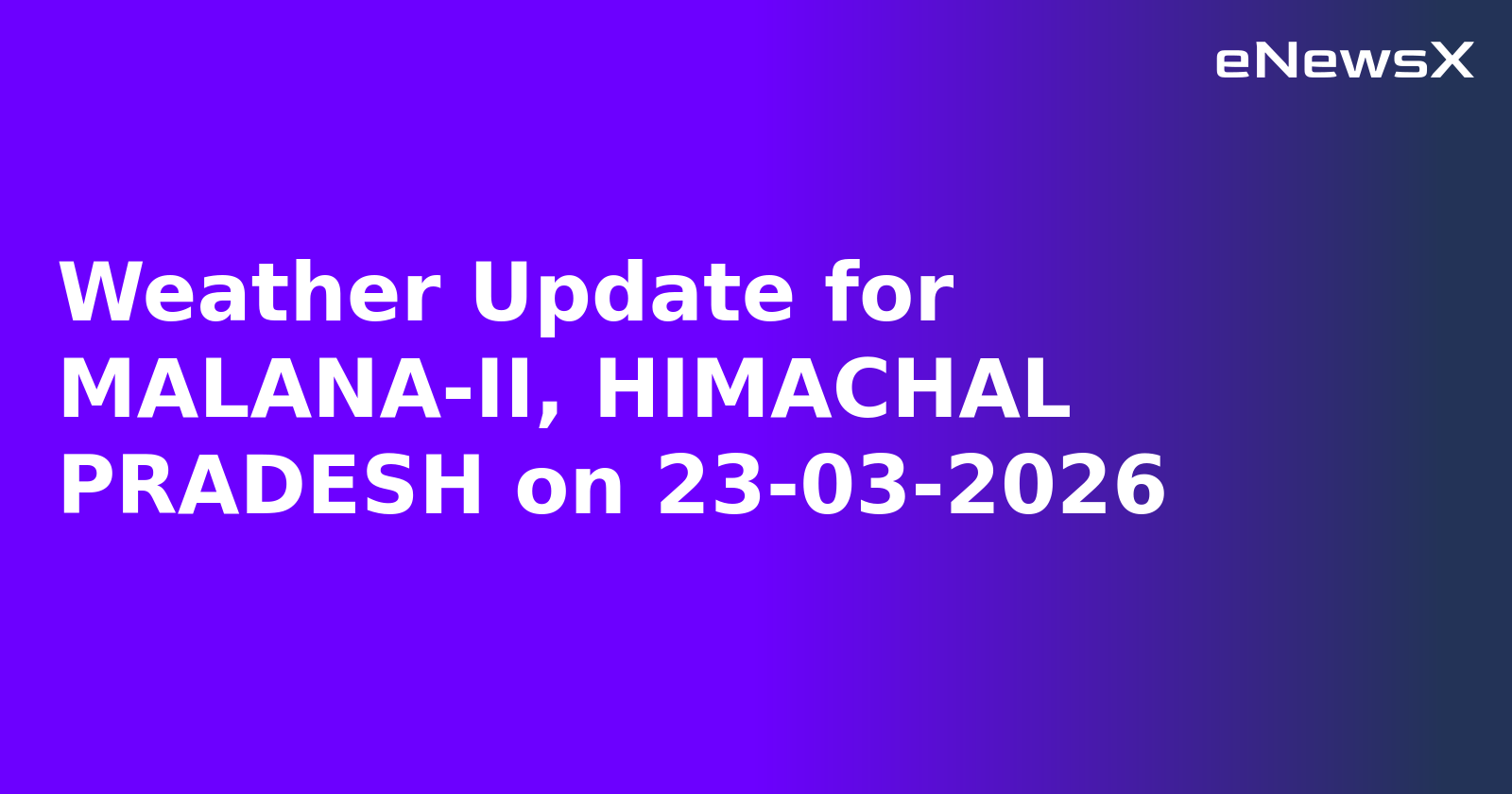 Weather Update for MALANA-II, HIMACHAL PRADESH on 23-03-2026