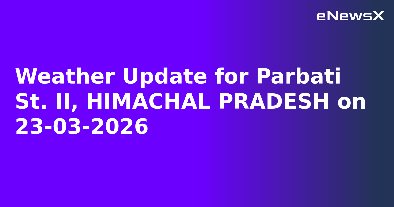 Weather Update for Parbati St. II, HIMACHAL PRADESH on 23-03-2026