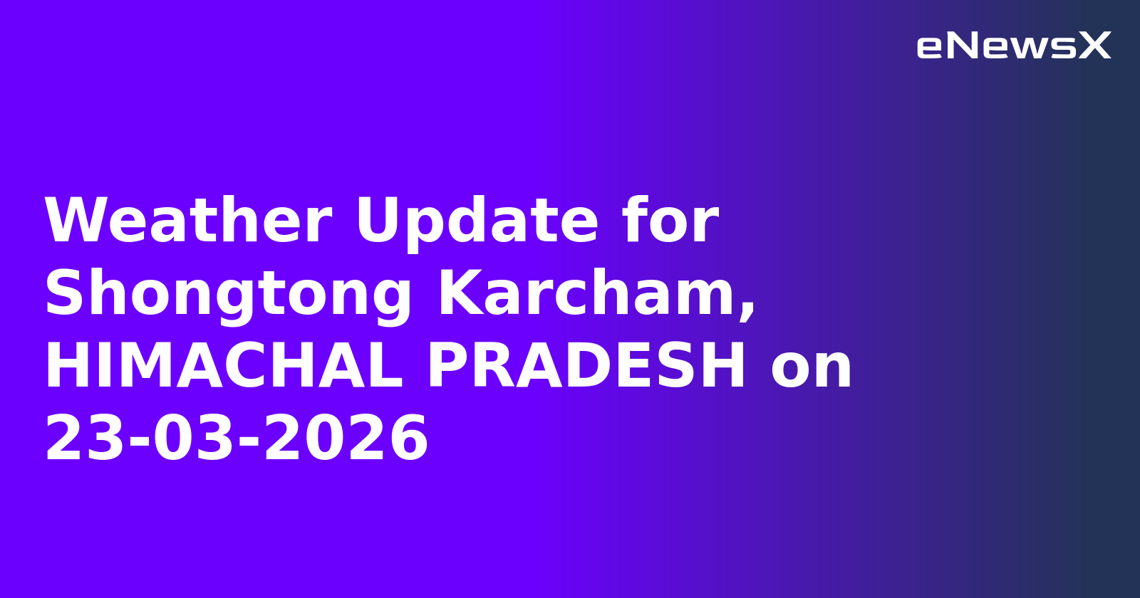 Weather Update for Shongtong Karcham, HIMACHAL PRADESH on 23-03-2026