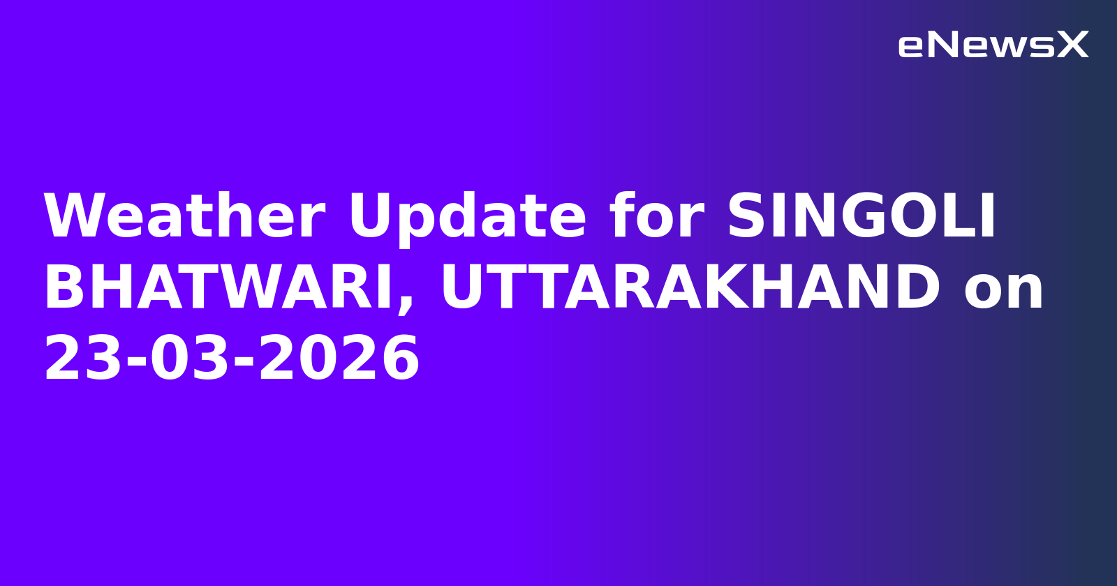Weather Update for SINGOLI BHATWARI, UTTARAKHAND on 23-03-2026