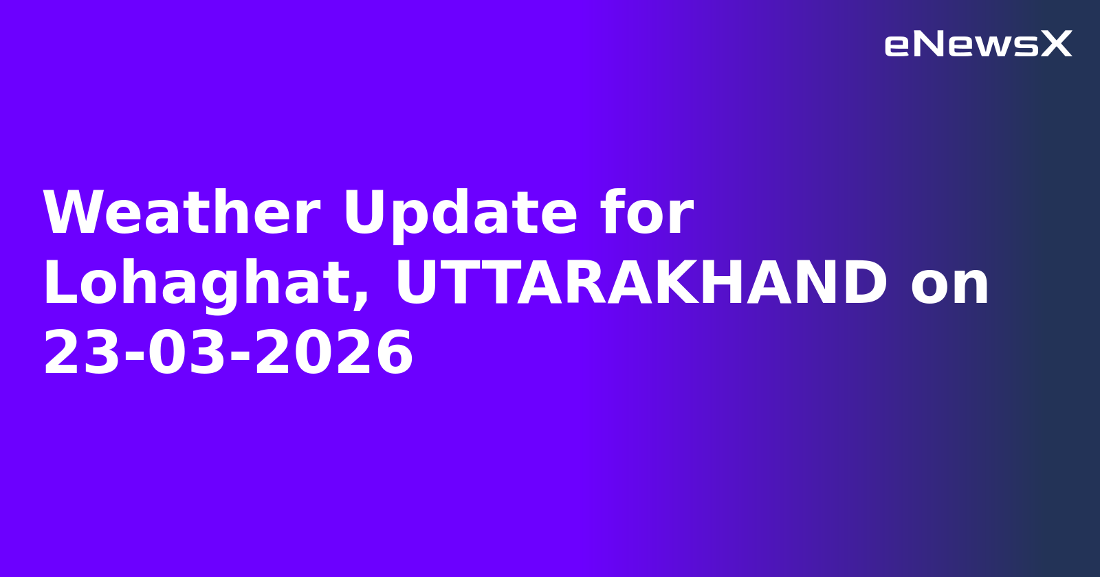 Weather Update for Lohaghat, UTTARAKHAND on 23-03-2026