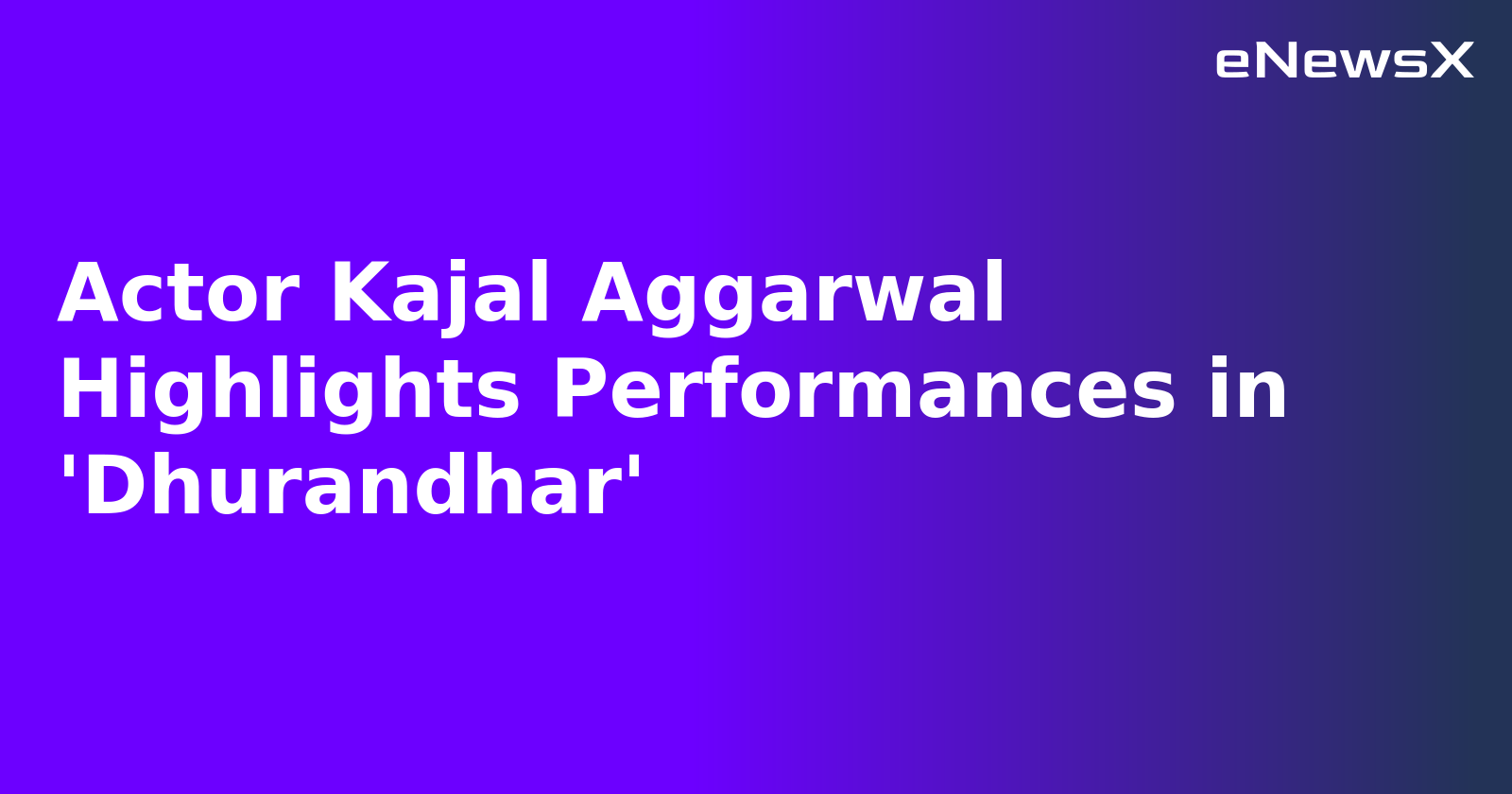 Actor Kajal Aggarwal Highlights Performances in 'Dhurandhar'