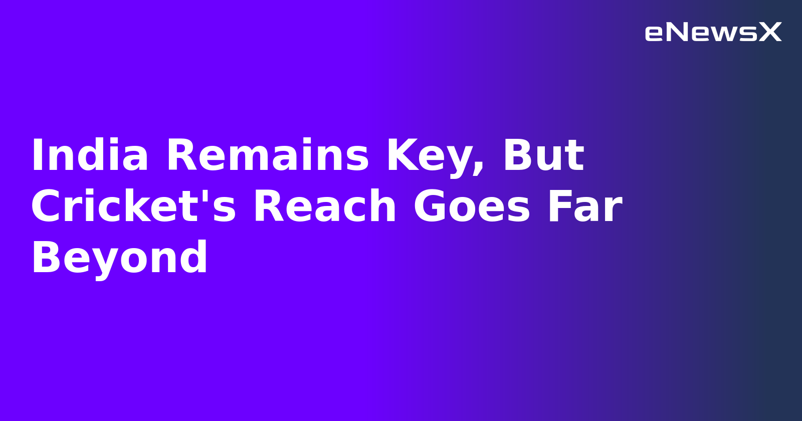 India Remains Key, But Cricket's Reach Goes Far Beyond.webp