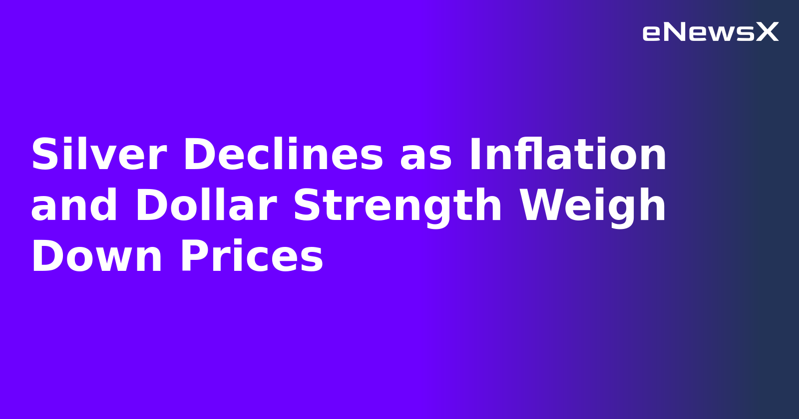 Silver Declines as Inflation and Dollar Strength Weigh Down Prices