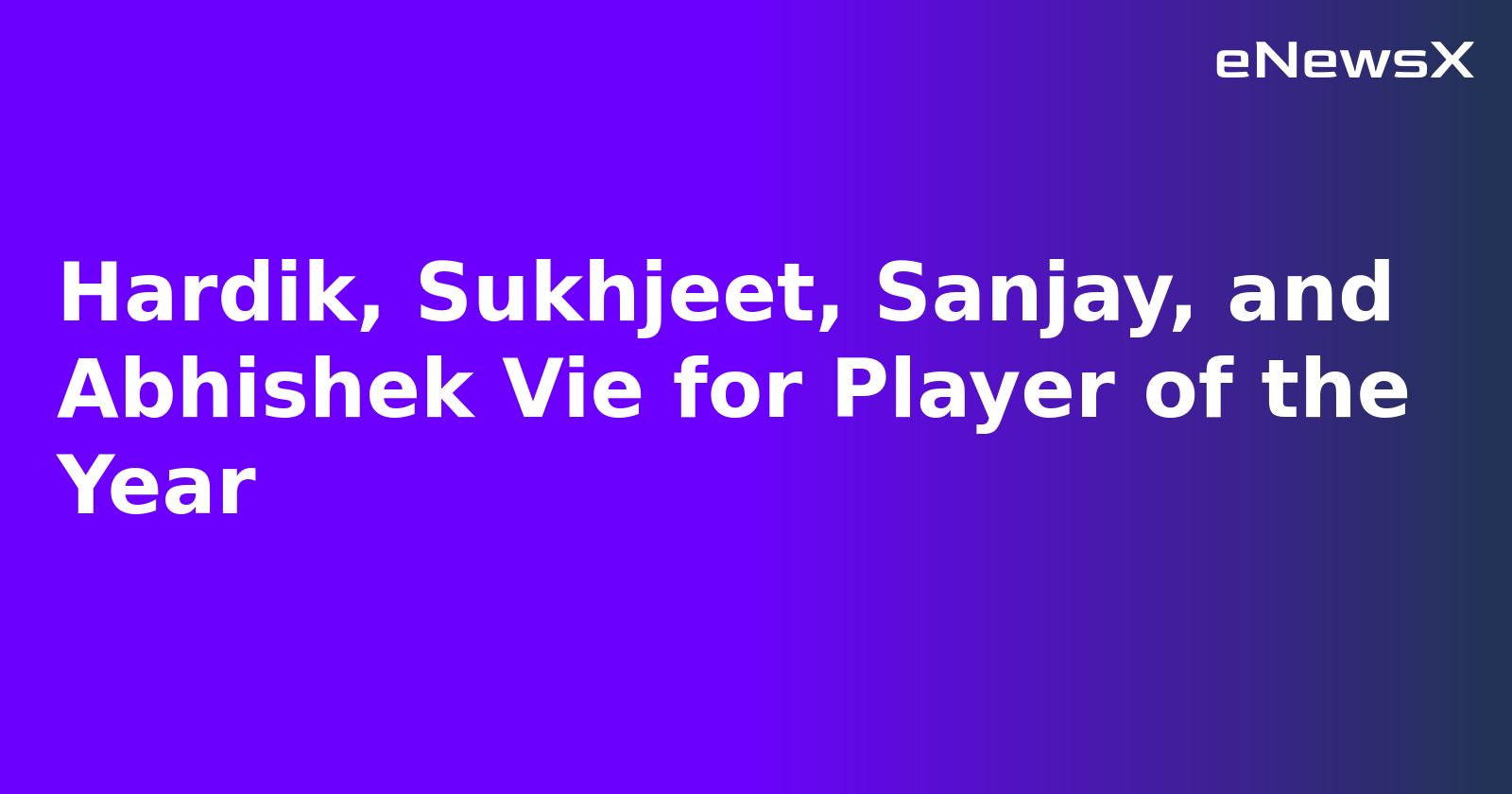 Hardik, Sukhjeet, Sanjay, and Abhishek Vie for Player of the Year