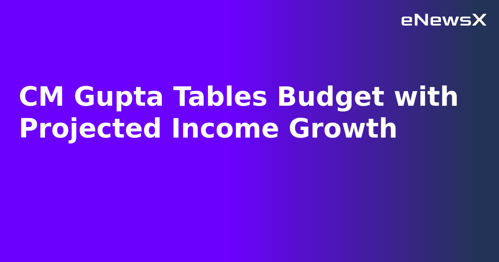 CM Gupta Tables Budget with Projected Income Growth