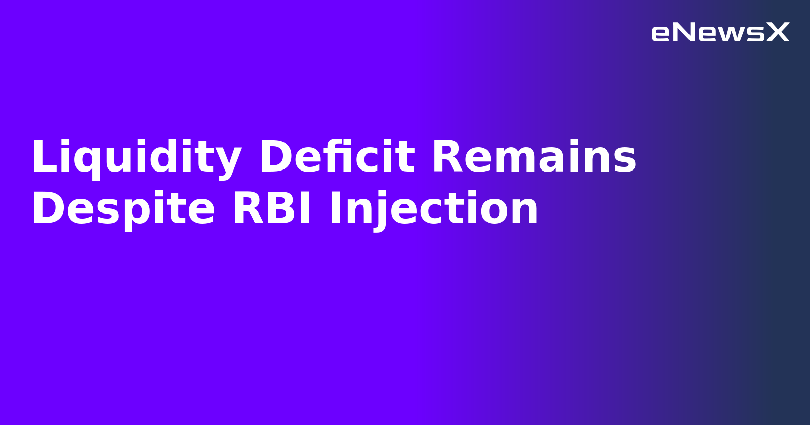 Liquidity Deficit Remains Despite RBI Injection