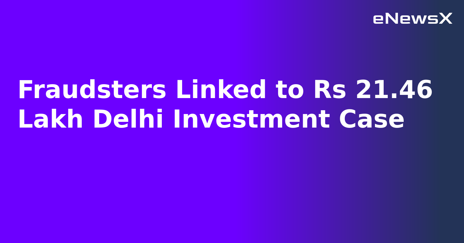 Fraudsters Linked to Rs 21.46 Lakh Delhi Investment Case