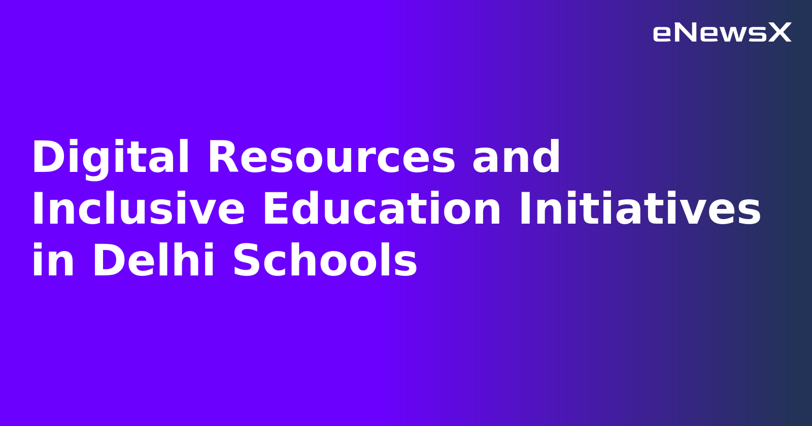 Digital Resources and Inclusive Education Initiatives in Delhi Schools