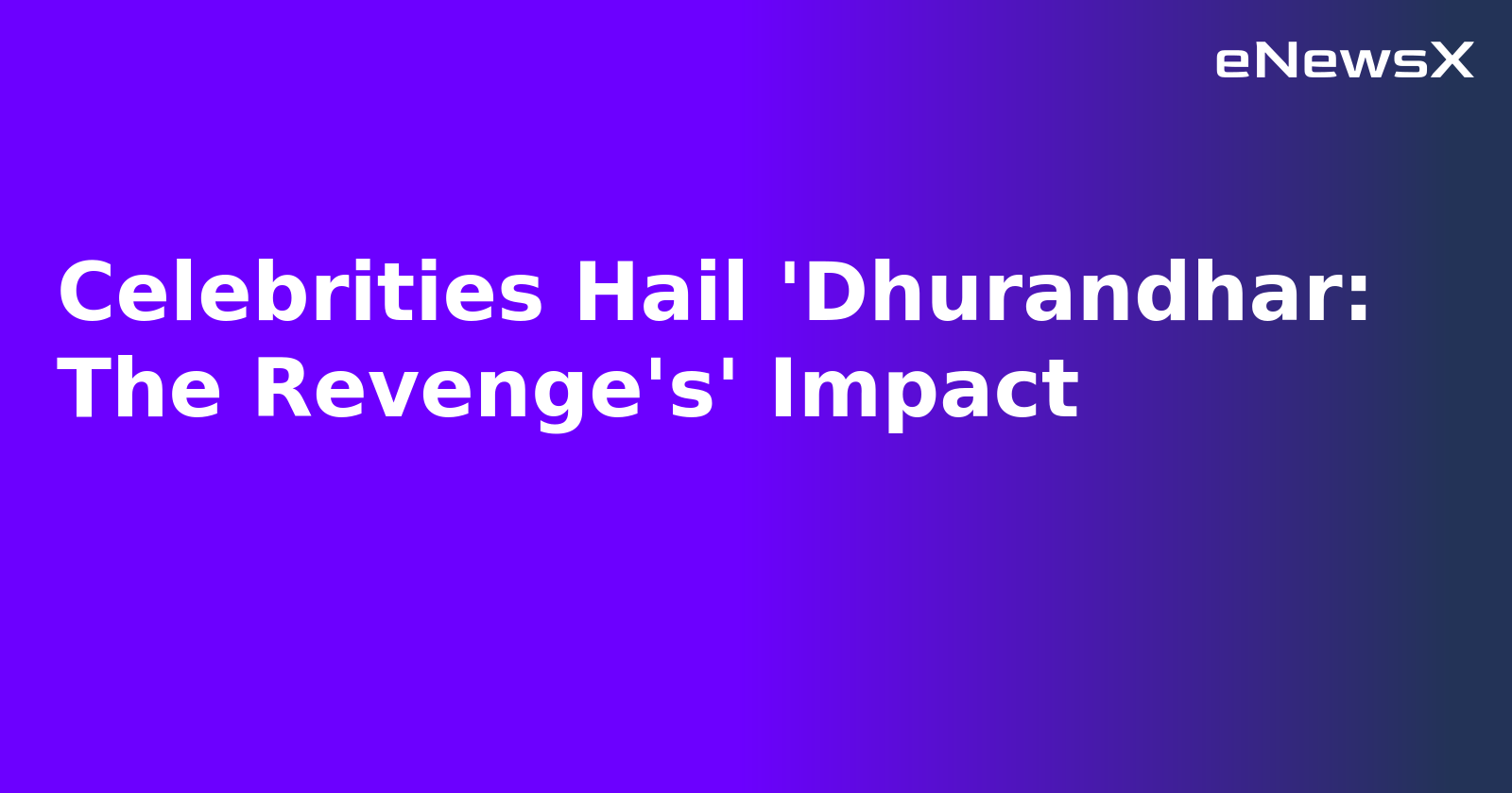 Celebrities Hail 'Dhurandhar: The Revenge's' Impact.webp