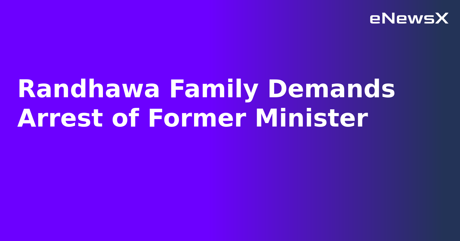 Randhawa Family Demands Arrest of Former Minister