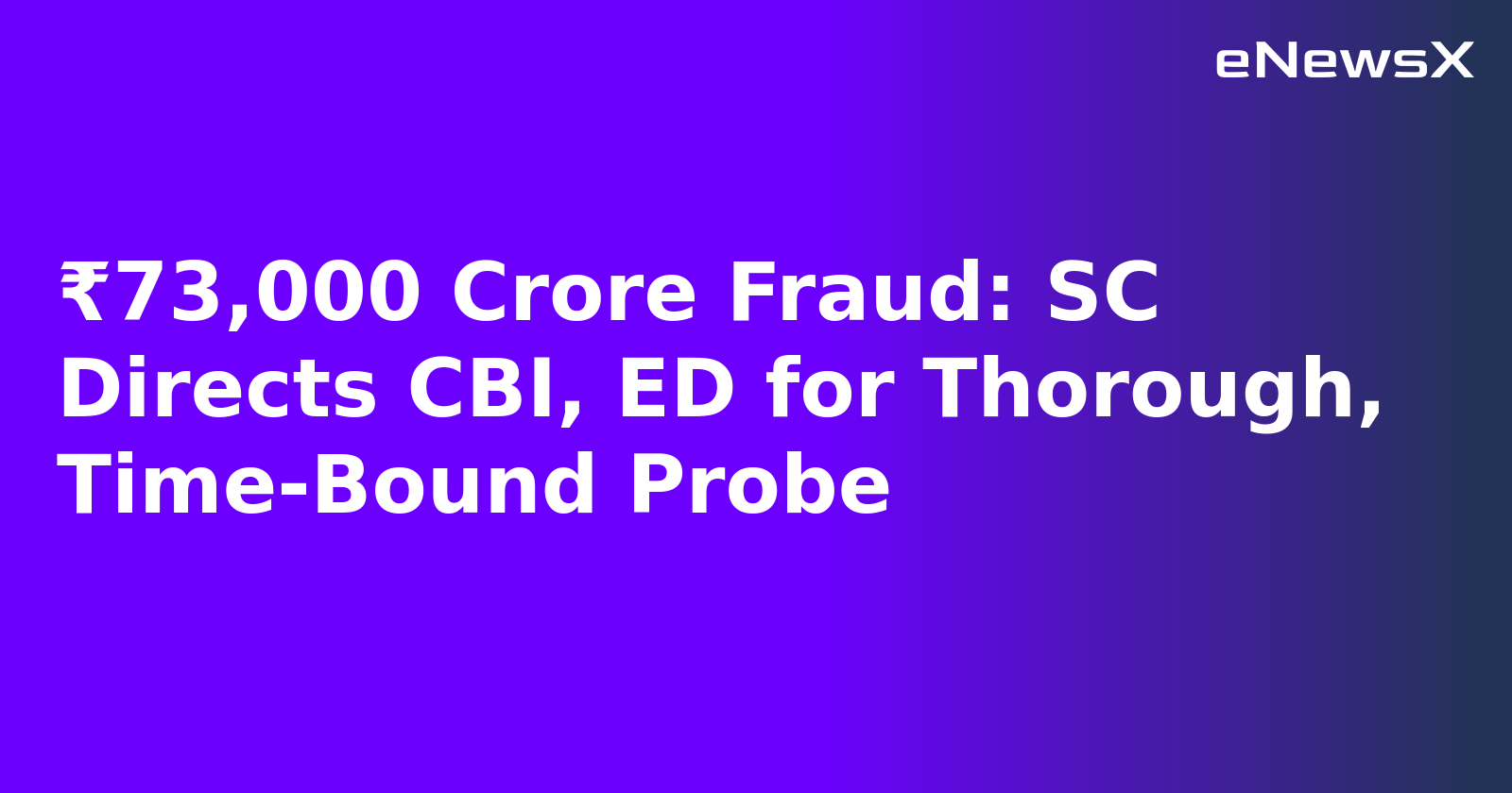 ₹73,000 Crore Fraud: SC Directs CBI, ED for Thorough, Time-Bound Probe
