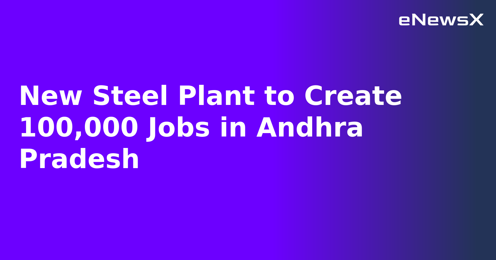 New Steel Plant to Create 100,000 Jobs in Andhra Pradesh