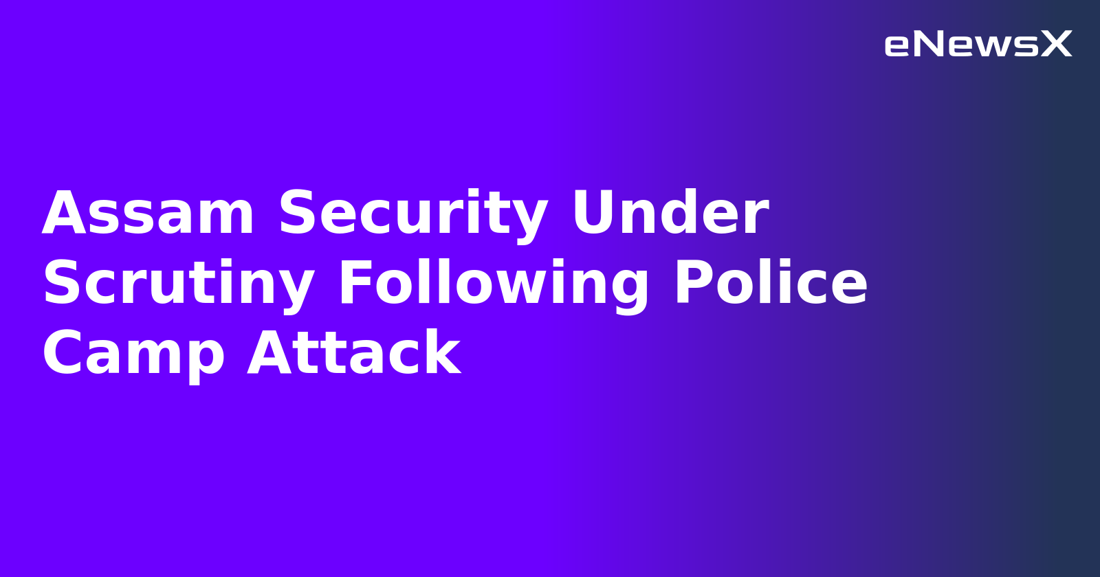 Assam Security Under Scrutiny Following Police Camp Attack.webp