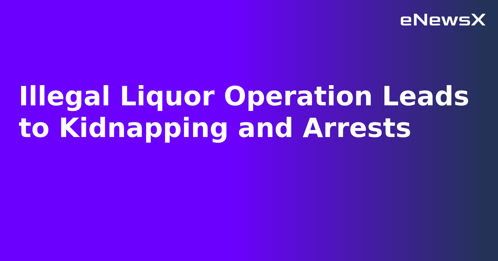 Illegal Liquor Operation Leads to Kidnapping and Arrests.webp