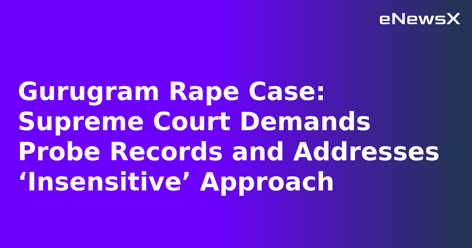 Gurugram Rape Case: Supreme Court Demands Probe Records and Addresses ‘Insensitive’ Approach