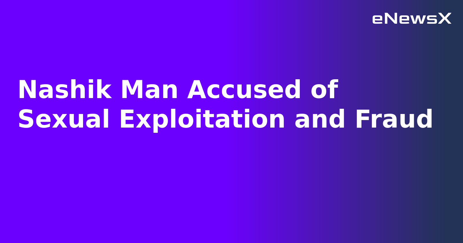 Nashik Man Accused of Sexual Exploitation and Fraud