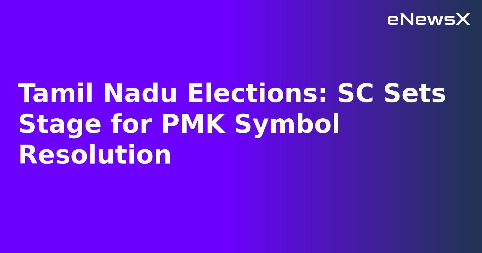 Tamil Nadu Elections: SC Sets Stage for PMK Symbol Resolution