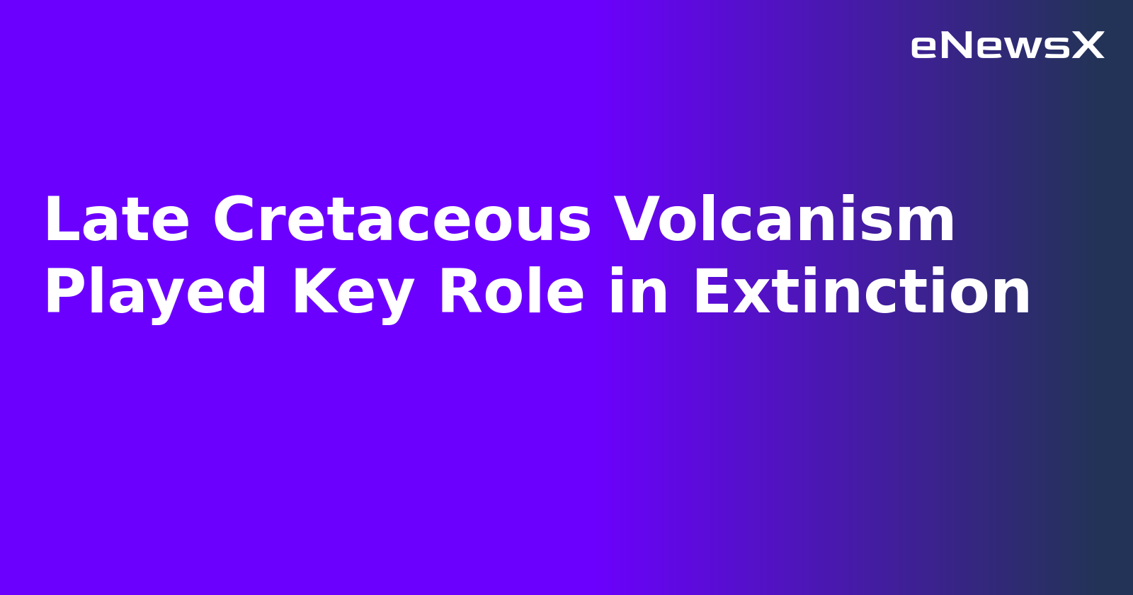 Late Cretaceous Volcanism Played Key Role in Extinction