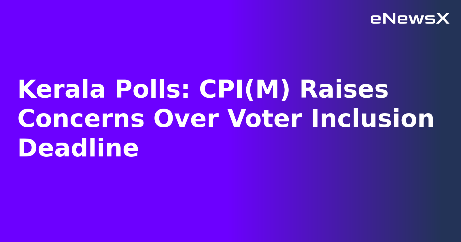Kerala Polls: CPI(M) Raises Concerns Over Voter Inclusion Deadline.webp