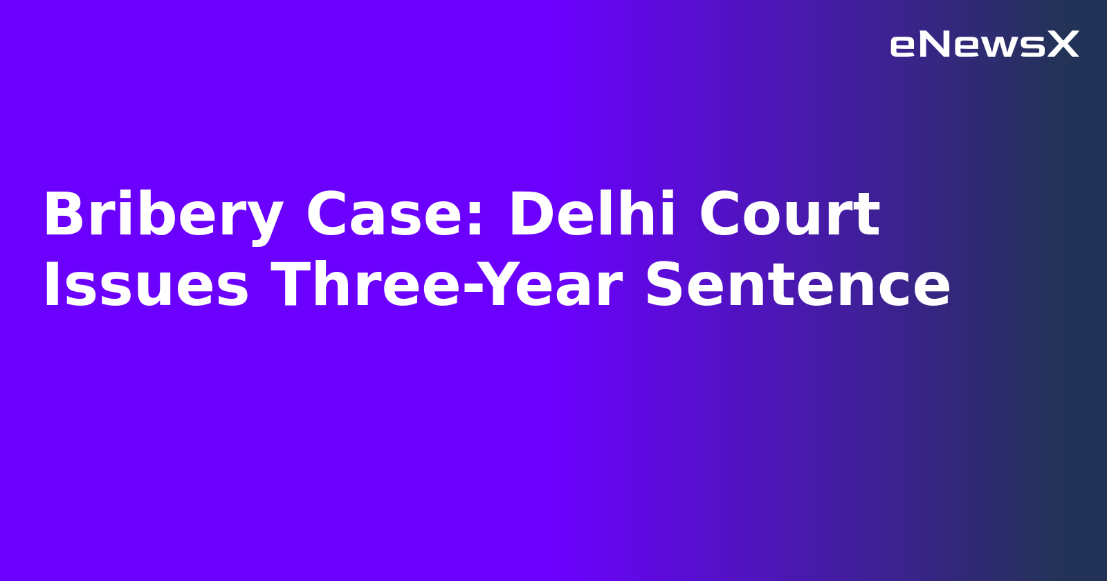 Bribery Case: Delhi Court Issues Three-Year Sentence.webp