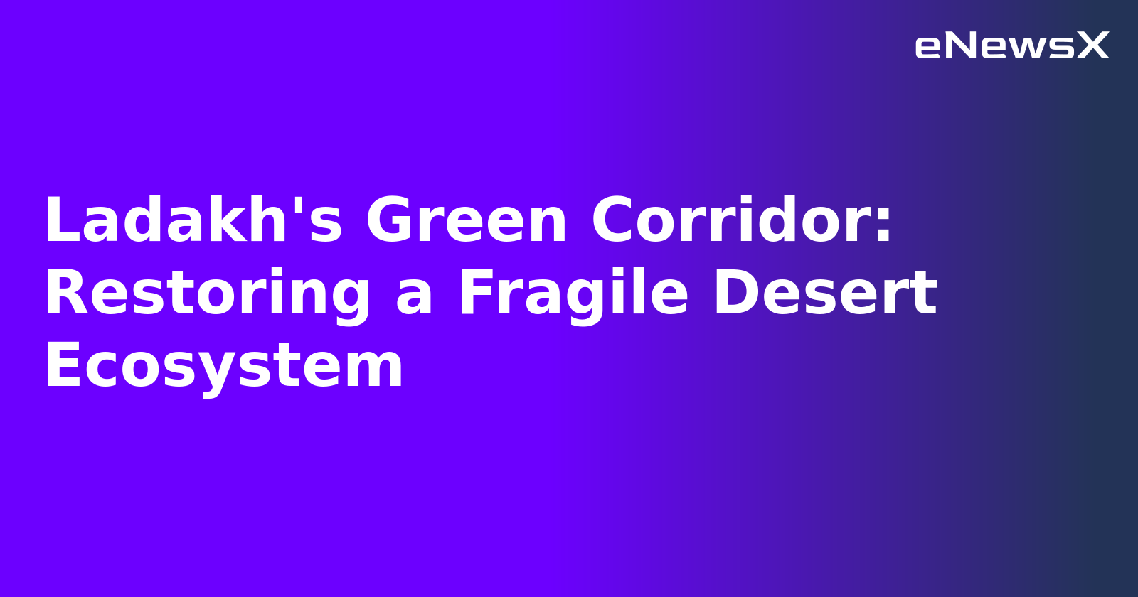 Ladakh's Green Corridor: Restoring a Fragile Desert Ecosystem.webp Ladakh's Green Corridor: Restoring a Fragile Desert Ecosystem.webp