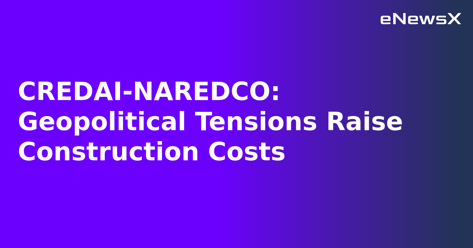 CREDAI-NAREDCO: Geopolitical Tensions Raise Construction Costs