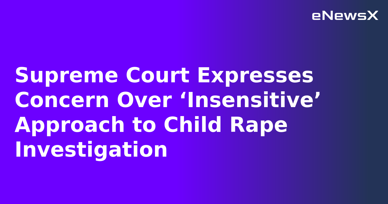 Supreme Court Expresses Concern Over ‘Insensitive’ Approach to Child Rape Investigation