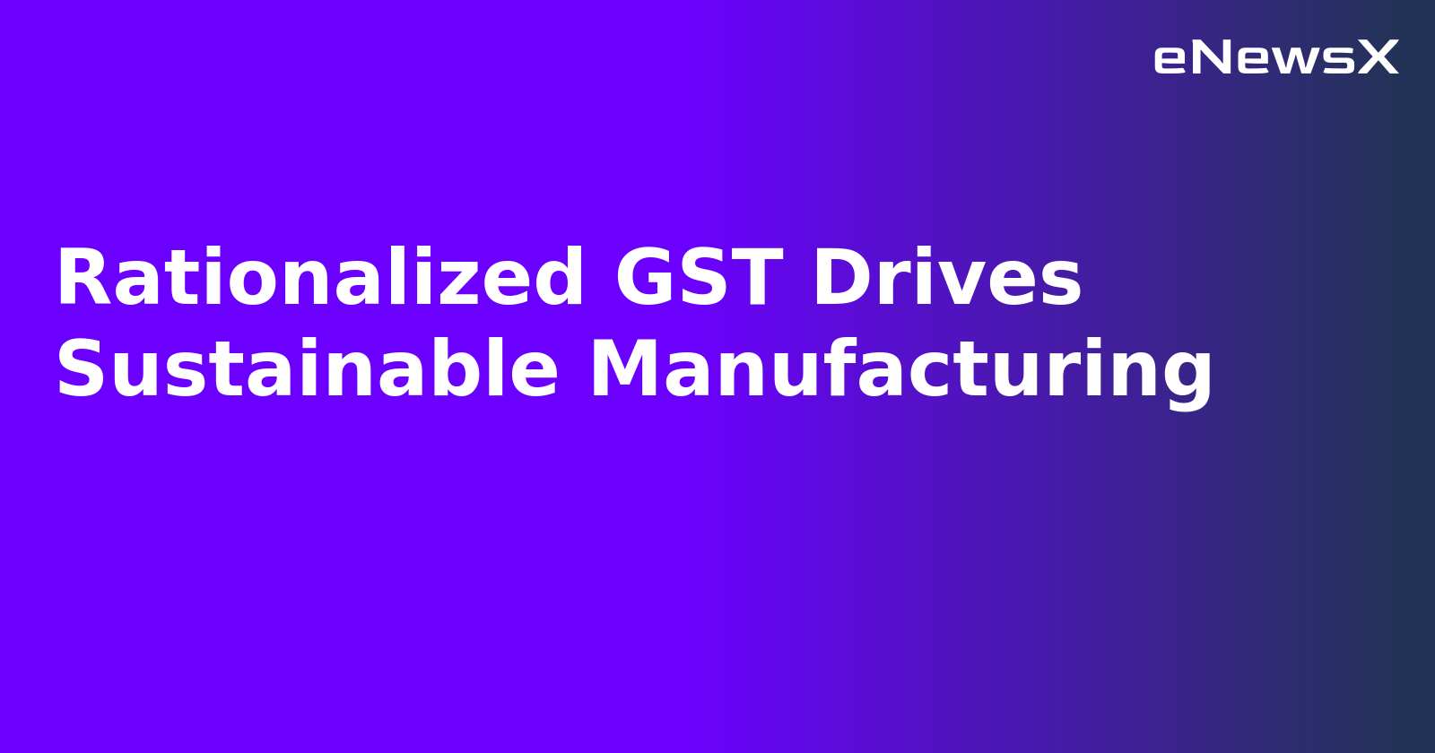Rationalized GST Drives Sustainable Manufacturing