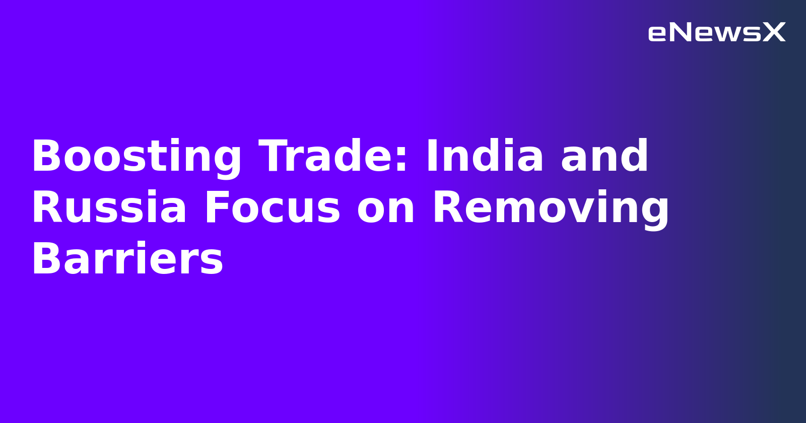 Boosting Trade: India and Russia Focus on Removing Barriers