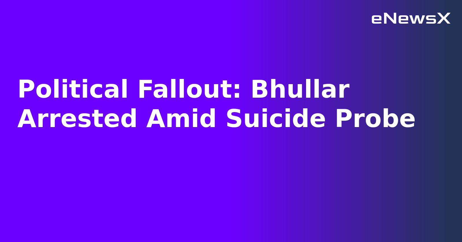 Political Fallout: Bhullar Arrested Amid Suicide Probe