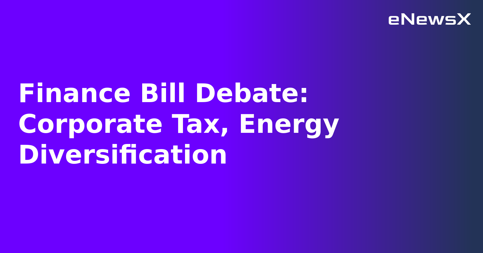 Finance Bill Debate: Corporate Tax, Energy Diversification