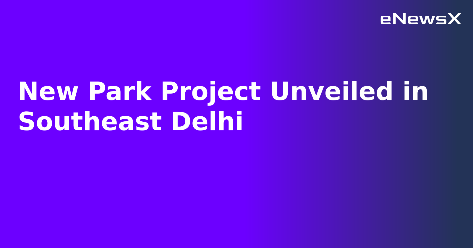 New Park Project Unveiled in Southeast Delhi.webp