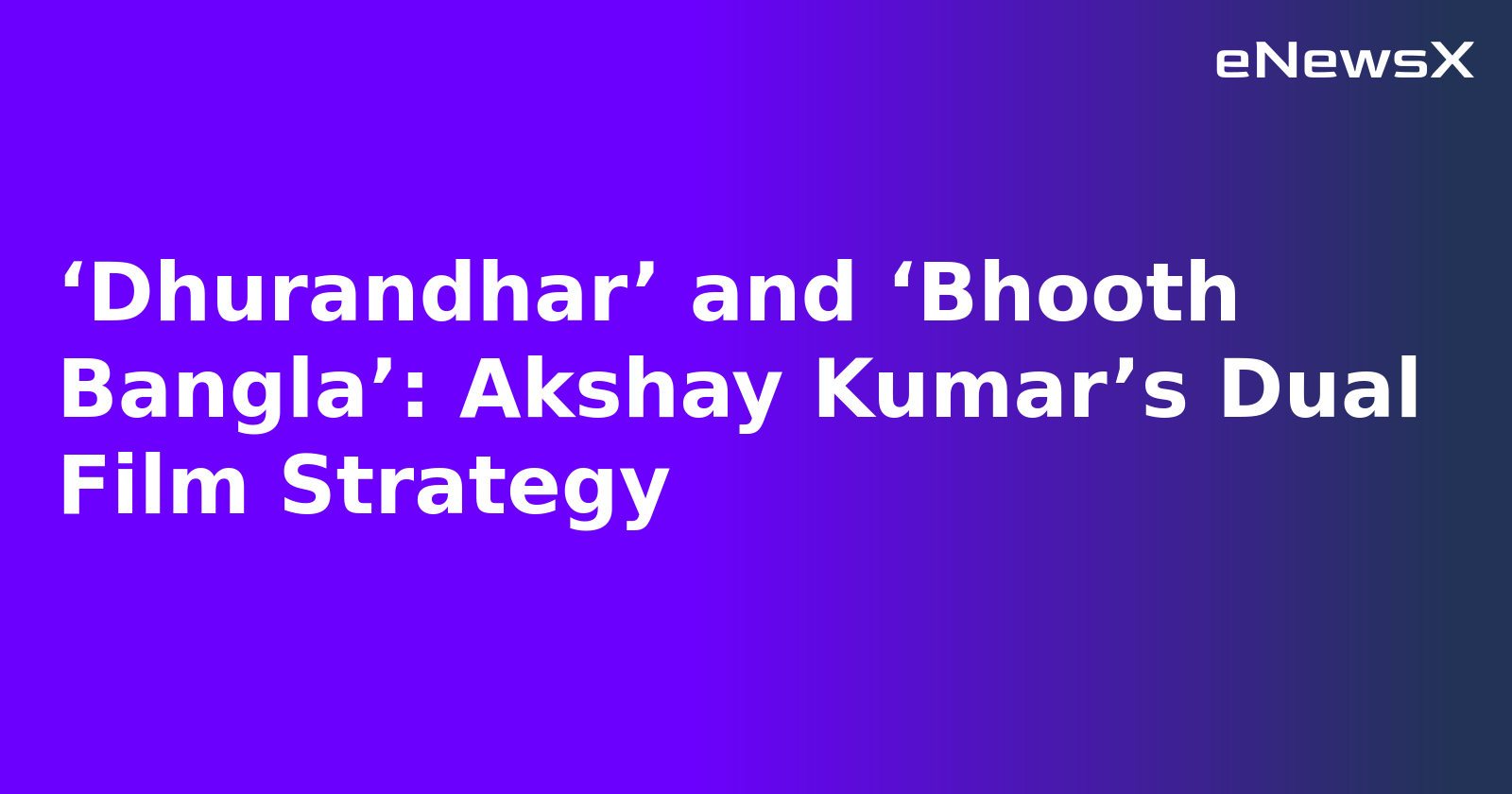 ‘Dhurandhar’ and ‘Bhooth Bangla’: Akshay Kumar’s Dual Film Strategy.webp