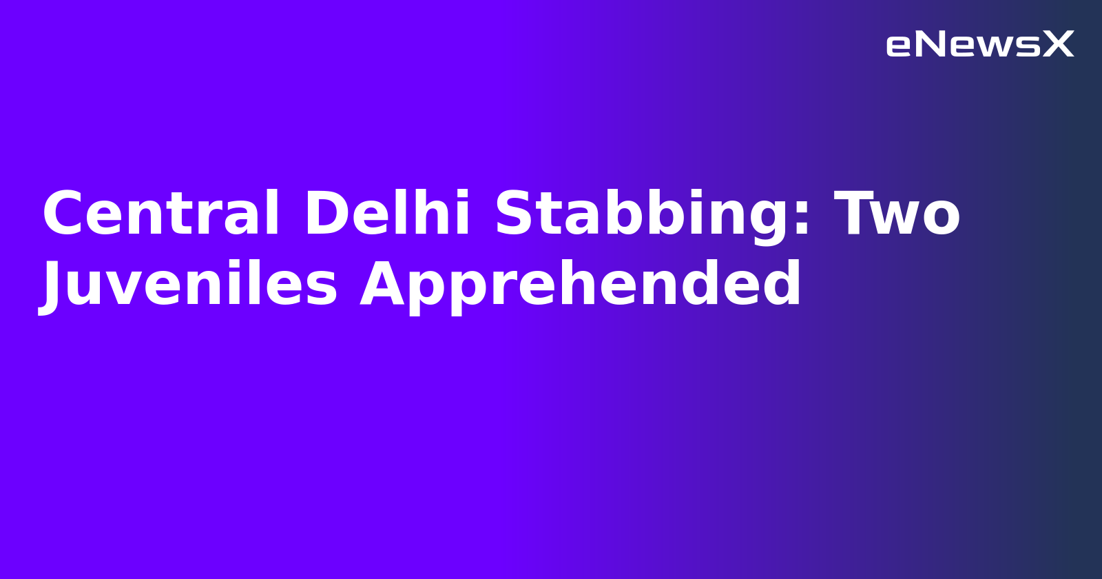 Central Delhi Stabbing: Two Juveniles Apprehended
