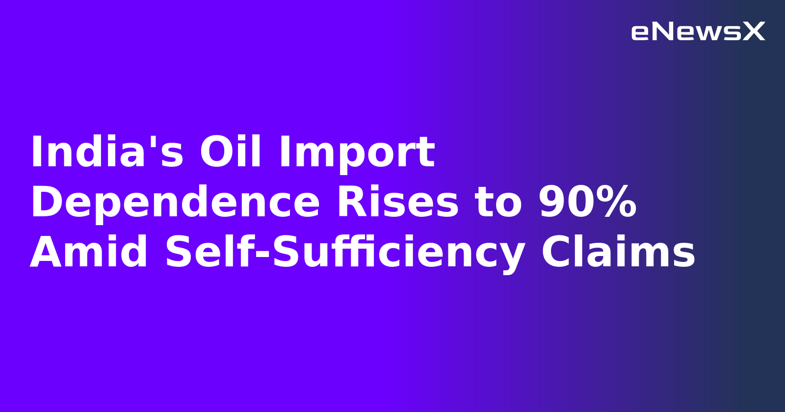 India's Oil Import Dependence Rises to 90% Amid Self-Sufficiency Claims