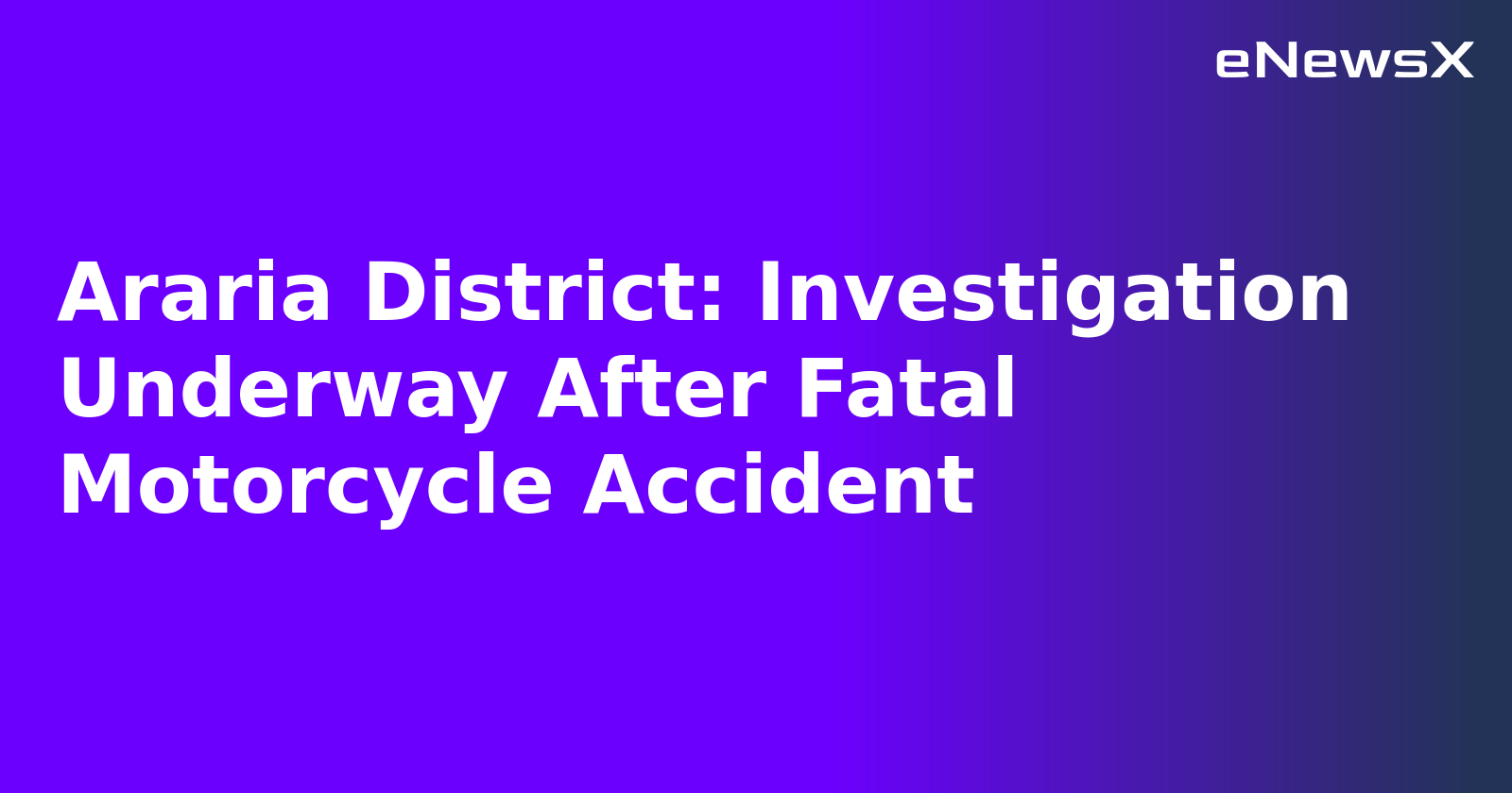 Araria District: Investigation Underway After Fatal Motorcycle Accident