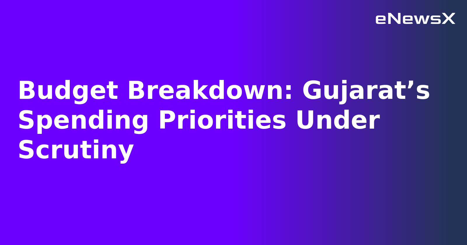 Budget Breakdown: Gujarat’s Spending Priorities Under Scrutiny