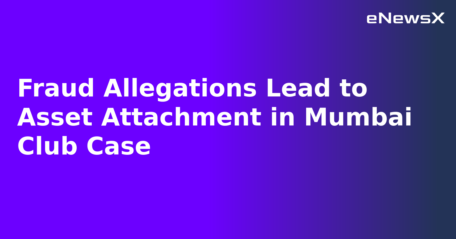 Fraud Allegations Lead to Asset Attachment in Mumbai Club Case
