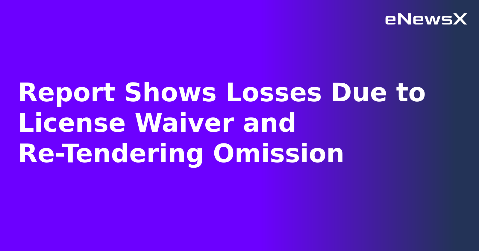 Report Shows Losses Due to License Waiver and Re-Tendering Omission.webp