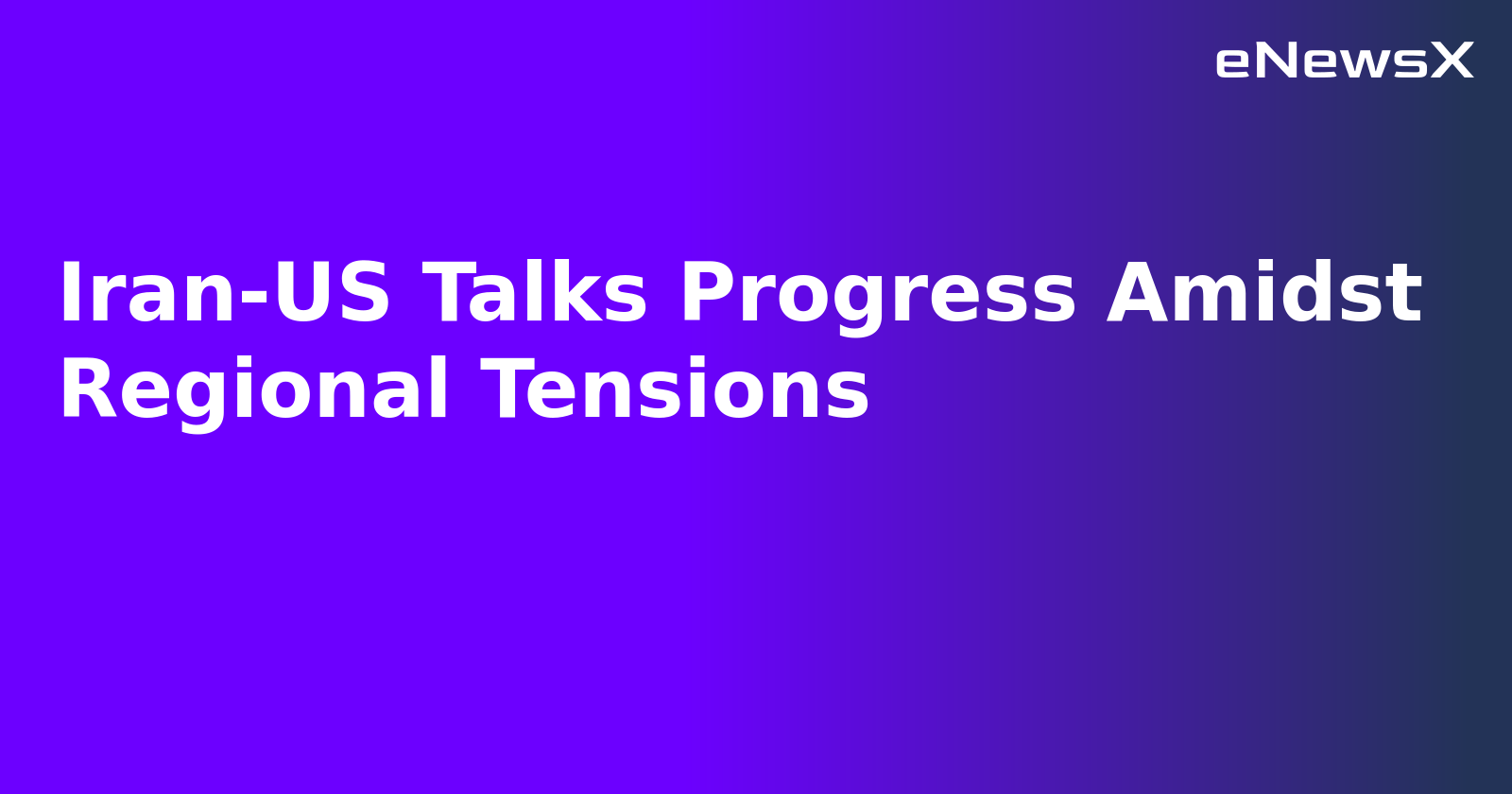 Iran-US Talks Progress Amidst Regional Tensions.webp