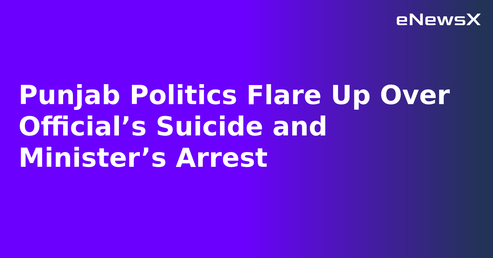 Punjab Politics Flare Up Over Official’s Suicide and Minister’s Arrest