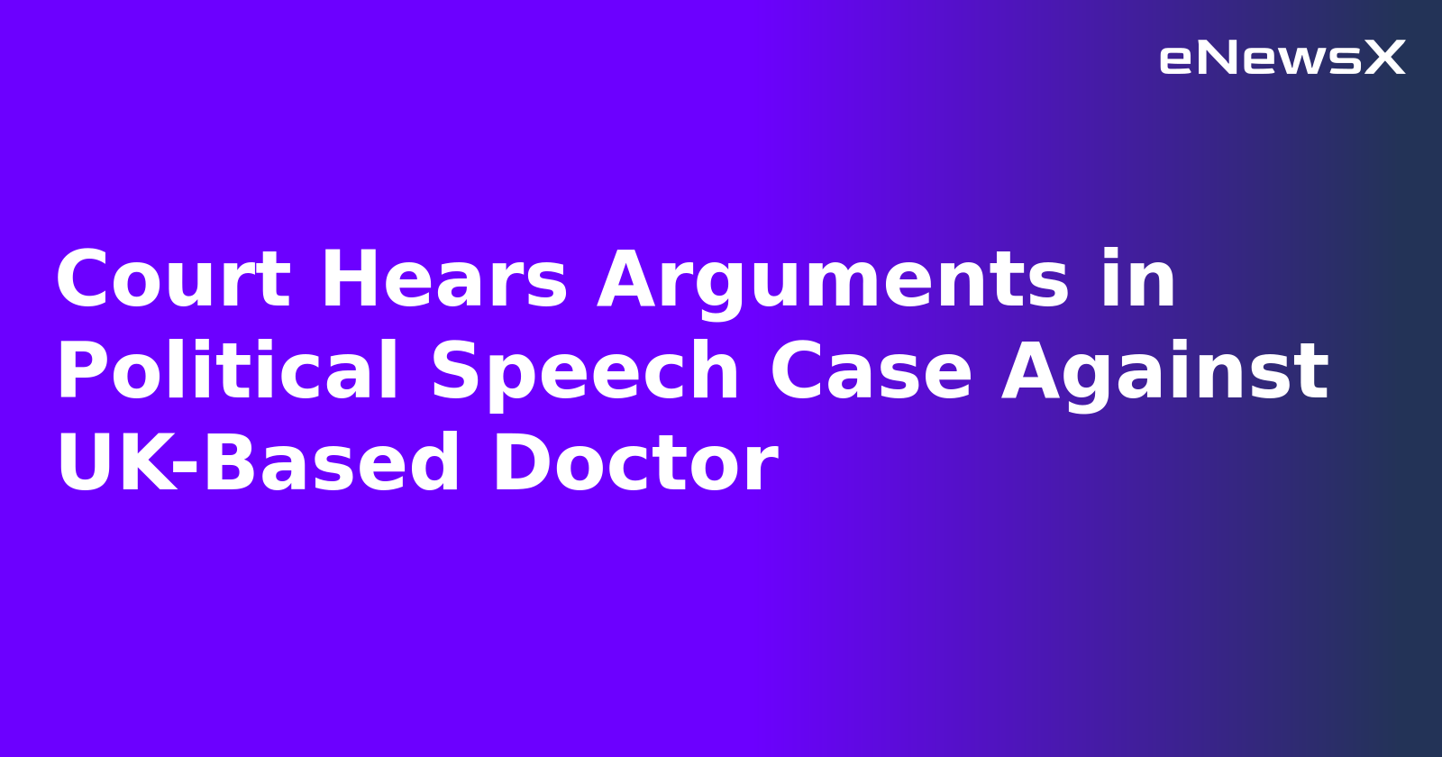 Court Hears Arguments in Political Speech Case Against UK-Based Doctor.webp