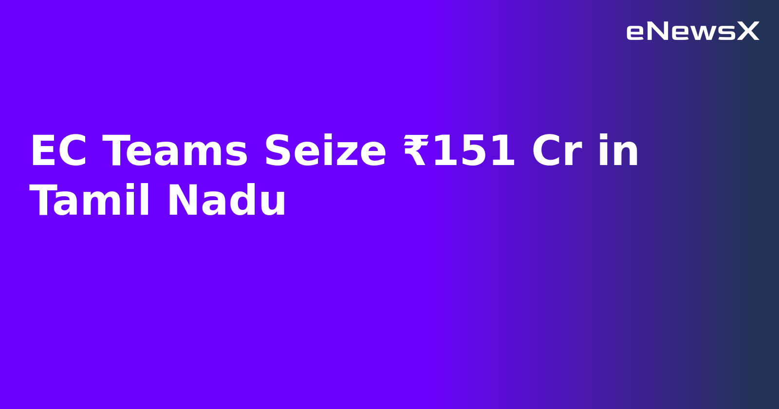 EC Teams Seize ₹151 Cr in Tamil Nadu