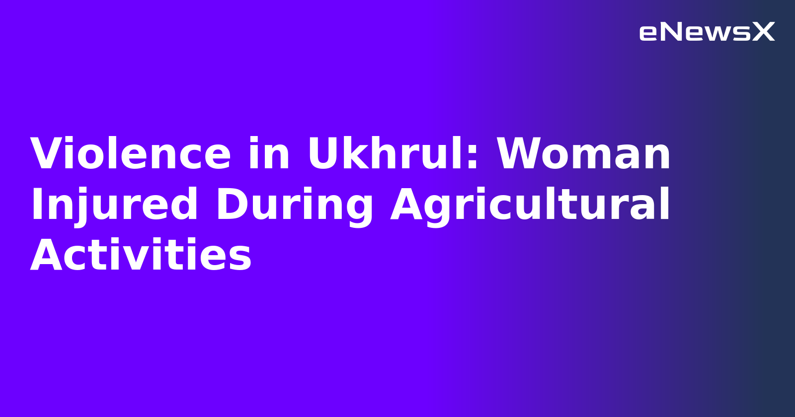 Violence in Ukhrul: Woman Injured During Agricultural Activities